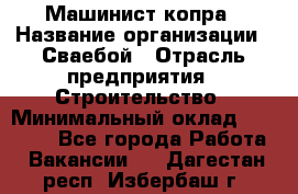 Машинист копра › Название организации ­ Сваебой › Отрасль предприятия ­ Строительство › Минимальный оклад ­ 30 000 - Все города Работа » Вакансии   . Дагестан респ.,Избербаш г.